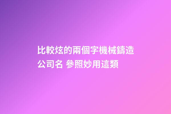 比較炫的兩個字機械鑄造公司名 參照妙用這類-第1張-公司起名-玄機派